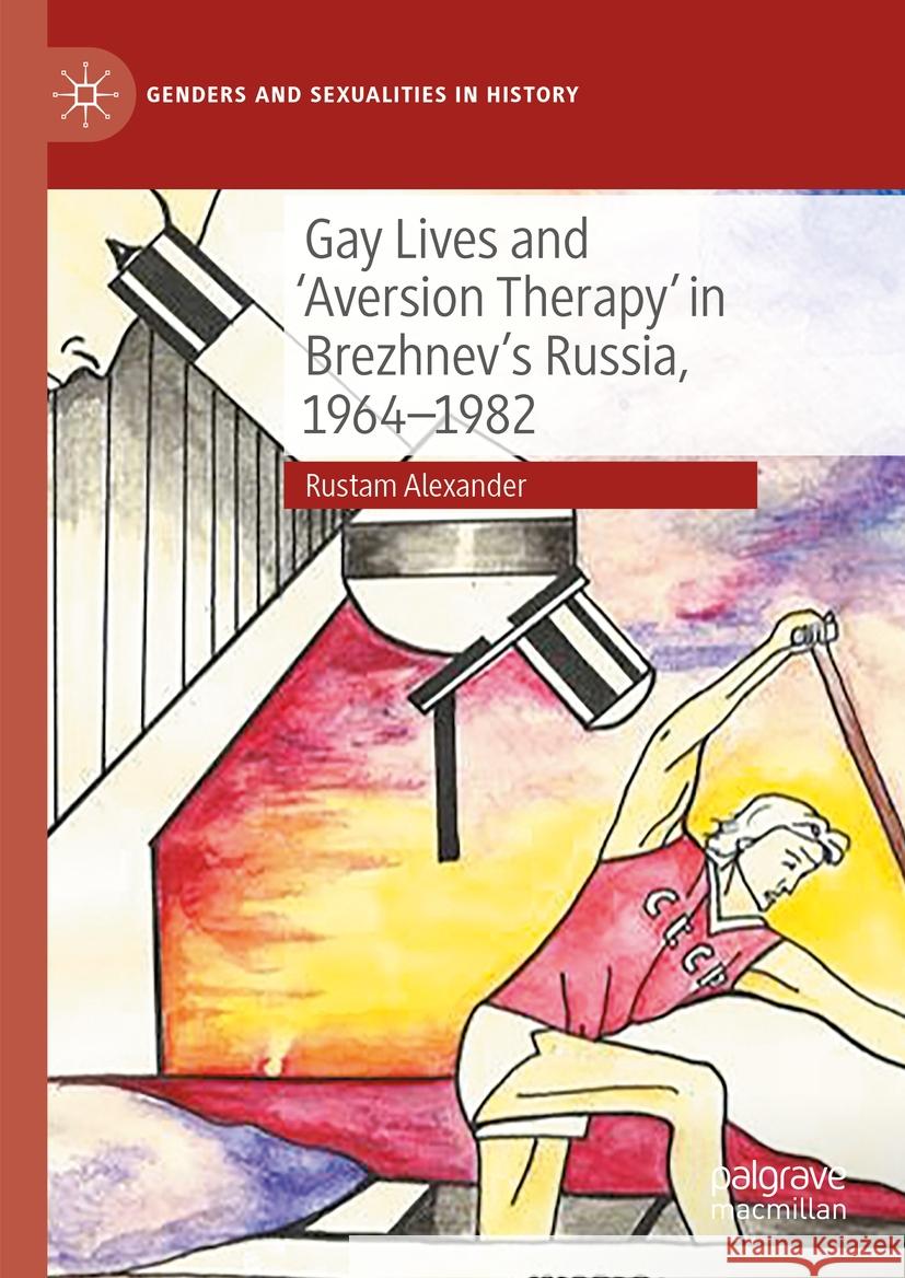 Gay Lives and 'Aversion Therapy' in Brezhnev's Russia, 1964-1982 Rustam Alexander 9783031458699 Palgrave MacMillan - książka