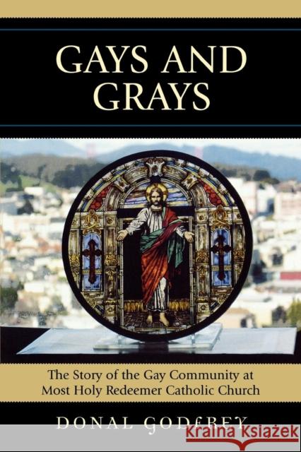 Gays and Grays: The Story of the Inclusion of the Gay Community at Most Holy Redeemer Catholic Parish in San Francisco Godfrey, Donal 9780739119389 Lexington Books - książka