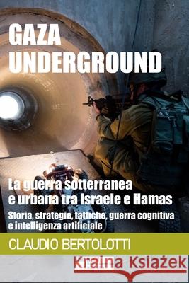 Gaza Underground: la guerra sotterranea e urbana tra Israele e Hamas: Storia, strategie, tattiche, guerra cognitiva e intelligenza artif Claudio Bertolotti 9788832294231 Start Insight Sagl - książka