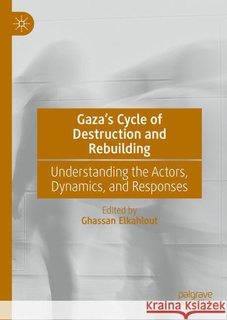 Gaza's Cycle of Destruction and Rebuilding: Understanding the Actors, Dynamics, and Responses Ghassan Elkahlout 9783031671975 Palgrave MacMillan - książka