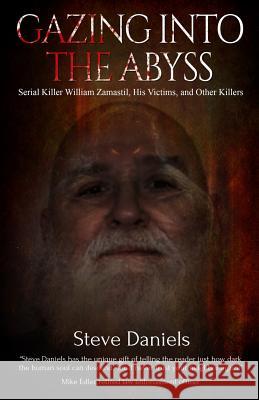 Gazing Into the Abyss: Serial Killer William Zamastil, the Victims, and Other Killers Steve Daniels 9781942731337 M&b Global Solutions - książka