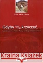 Gdyby konie mogły krzyczeć... Gerd Heuschmann 9788392439233 Akademia Jeździecka - książka