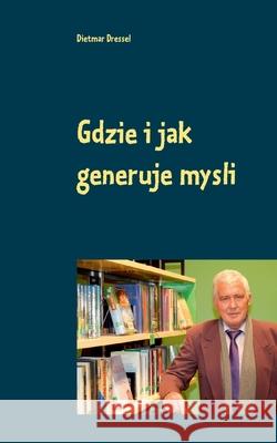 Gdzie i jak generuje mysli: Dwujezyczny w jezyku polskim i niemieckim Dietmar Dressel 9783754305676 Books on Demand - książka