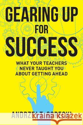 Gearing Up for Success: What Your Teachers Never Taught You about Getting Ahead Andrzej T. Gorecki 9781530678358 Createspace Independent Publishing Platform - książka