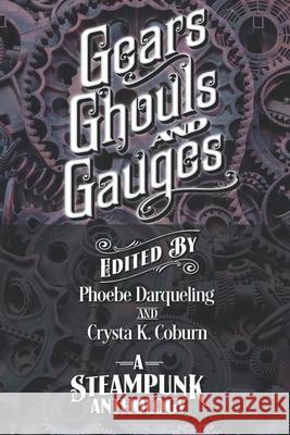 Gears, Ghouls, and Gauges: A Steampunk Anthology (Second Edition) Crysta K Coburn, Phoebe Darqueling 9781734729832 Tainted Tincture Press - książka