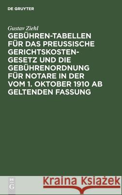 Gebühren-Tabellen für das Preussische Gerichtskostengesetz und die Gebührenordnung für Notare in der vom 1. Oktober 1910 ab geltenden Fassung Gustav Ziehl 9783112396490 De Gruyter - książka