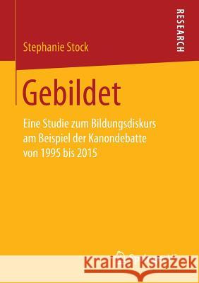 Gebildet: Eine Studie Zum Bildungsdiskurs Am Beispiel Der Kanondebatte Von 1995 Bis 2015 Stock, Stephanie 9783658150006 Springer vs - książka