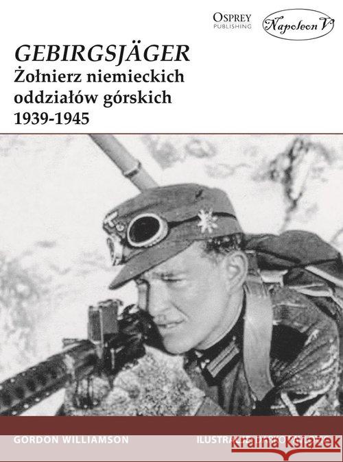 GebirgsJager Żołnierz niemieckich oddziałów górskich 1939-1945 Gordon Williamson 9788365652058 Napoleon V - książka