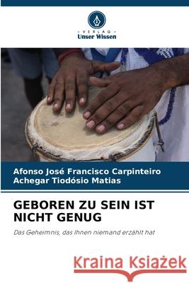 GEBOREN ZU SEIN IST NICHT GENUG Carpinteiro, Afonso José Francisco, Matias, Achegar Tiodósio 9786206840046 Verlag Unser Wissen - książka