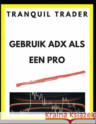 Gebruik Adx ALS Een Pro Tranquil Trader   9798369639368 Independently Published - książka