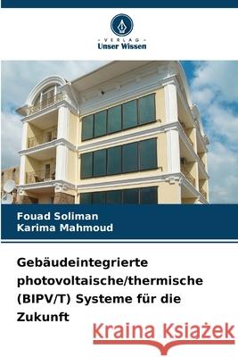 Gebäudeintegrierte photovoltaische/thermische (BIPV/T) Systeme für die Zukunft Soliman, Fouad, Mahmoud, Karima 9786203914610 Verlag Unser Wissen - książka