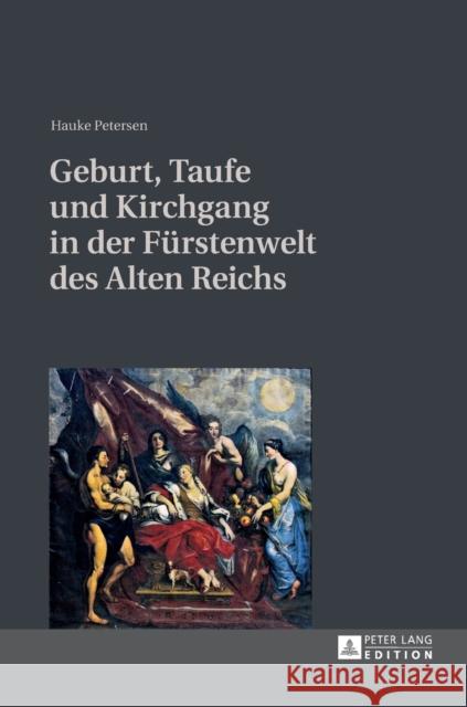 Geburt, Taufe Und Kirchgang in Der Fuerstenwelt Des Alten Reichs Petersen, Hauke 9783631643587 Peter Lang Gmbh, Internationaler Verlag Der W - książka