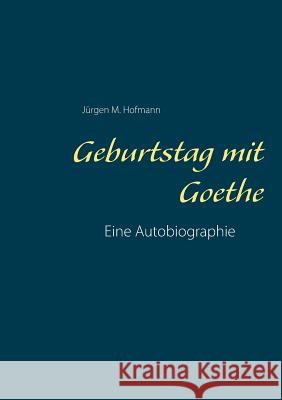 Geburtstag mit Goethe: Eine Autobiographie Hofmann, Jürgen M. 9783752817232 Books on Demand - książka