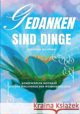 Gedanken sind Dinge: Ausgewählte Beiträge aus der Bibliothek des Weißen Kreuzes Mulford, Prentice 9783755747673 Books on Demand - książka