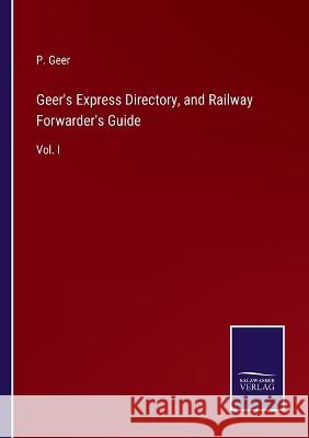 Geer\'s Express Directory, and Railway Forwarder\'s Guide: Vol. I P. Geer 9783375151201 Salzwasser-Verlag - książka