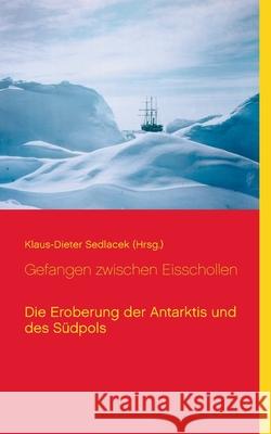 Gefangen zwischen Eisschollen: Die Eroberung der Antarktis und des Südpols Sedlacek, Klaus-Dieter 9783753444345 Books on Demand - książka