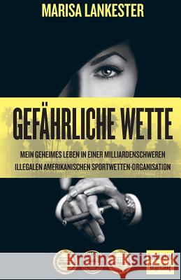 Gefährliche Wette: Mein geheimes Leben in einer milliardenschweren illegalen amerikanischen Sportwetten-Organisation Lankester, Marisa 9783906196084 Cappuccino Books Ltd. - książka