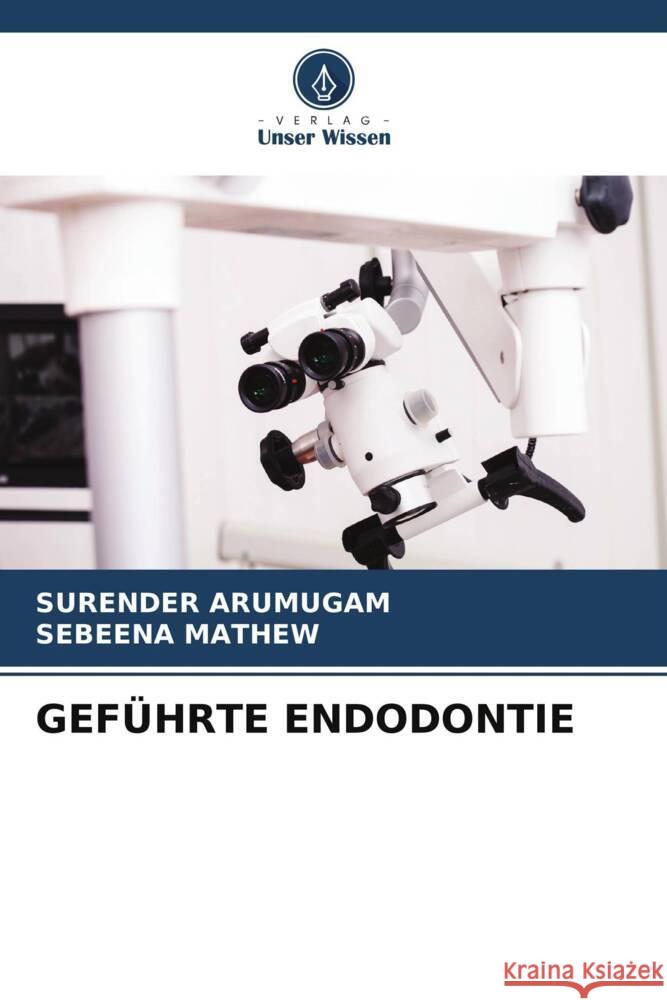 GEFÜHRTE ENDODONTIE ARUMUGAM, SURENDER, Mathew, Sebeena 9786206973850 Verlag Unser Wissen - książka