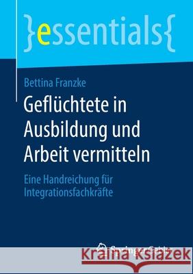Geflüchtete in Ausbildung Und Arbeit Vermitteln: Eine Handreichung Für Integrationsfachkräfte Franzke, Bettina 9783658288006 Springer Gabler - książka