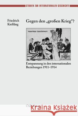 Gegen Den Großen Krieg?: Entspannung in Den Internationalen Beziehungen 1911-1914 Friedrich Kiessling 9783486566352 Walter de Gruyter - książka