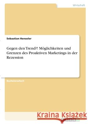 Gegen den Trend?! Möglichkeiten und Grenzen des Proaktiven Marketings in der Rezession Henseler, Sebastian 9783346392855 Grin Verlag - książka