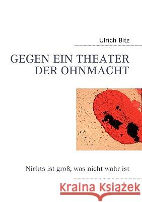 Gegen Ein Theater Der Ohnmacht: Nichts ist gross, was nicht wahr ist Bitz, Ulrich 9783837078152 Bod - książka