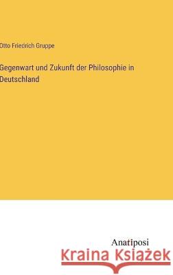 Gegenwart und Zukunft der Philosophie in Deutschland Otto Friedrich Gruppe   9783382024130 Anatiposi Verlag - książka