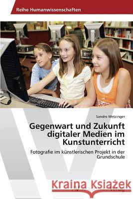 Gegenwart und Zukunft digitaler Medien im Kunstunterricht Metzinger, Sandro 9783639487862 AV Akademikerverlag - książka