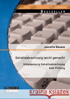 Gehaltsabrechnung leicht gemacht: Unterweisung Gehaltsabrechnung AdA-Pruefung Jeanette Banane 9783956843556 Bachelor + Master Publishing - książka