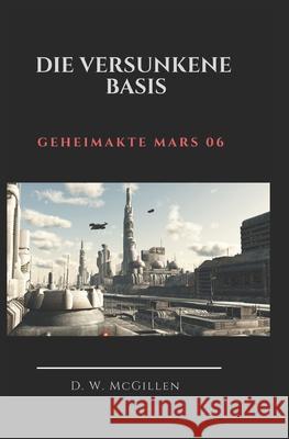 Geheimakte Mars 06: Die versunkene Basis D W McGillen 9781503336872 Createspace Independent Publishing Platform - książka