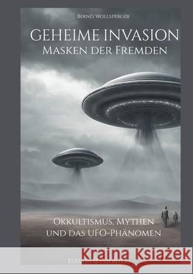 Geheime Invasion - Masken der Fremden: Okkultismus, Mythen und das UFO-Ph?nomen Bernd Wollsperger Edition Seve 9783758319990 Bod - Books on Demand - książka