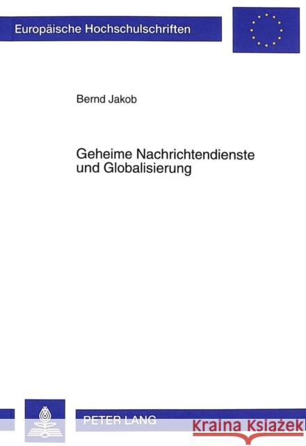 Geheime Nachrichtendienste Und Globalisierung: Der Faktor «Intelligence» Zwischen Staatenweltlicher Bedrohungsanalyse Und Weltgesellschaftlicher Risik Jakob, Bernd 9783631338063 Peter Lang Gmbh, Internationaler Verlag Der W - książka