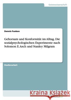 Gehorsam und Konformität im Alltag. Die sozialpsychologischen Experimente nach Solomon E. Asch und Stanley Milgram Dennis Funken 9783656960713 Grin Verlag Gmbh - książka