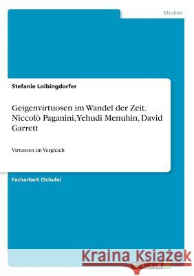 Geigenvirtuosen im Wandel der Zeit. Niccolò Paganini, Yehudi Menuhin, David Garrett: Virtuosen im Vergleich Loibingdorfer, Stefanie 9783668495418 Grin Verlag - książka