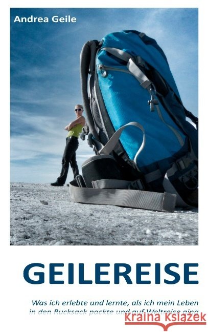 Geilereise: Was ich erlebte und lernte, als ich mein Leben in den Rucksack packte und auf Weltreise ging Andrea Geile 9783738603675 Books on Demand - książka