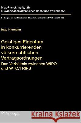 Geistiges Eigentum in Konkurrierenden Völkerrechtlichen Vertragsordnungen: Das Verhältnis Zwischen Wipo Und Wto/Trips Niemann, Ingo 9783540753483 Springer - książka