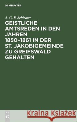Geistliche Amtsreden in den Jahren 1850-1861 in der St. Jakobigemeinde zu Greifswald gehalten A G F Schirmer 9783111120751 De Gruyter - książka