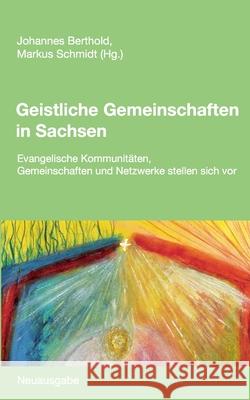 Geistliche Gemeinschaften in Sachsen: Evangelische Kommunitäten, Gemeinschaften und Netzwerke stellen sich vor. Neuausgabe Johannes Berthold, Markus Schmidt, SJ 9783751903844 Books on Demand - książka