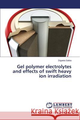 Gel Polymer Electrolytes and Effects of Swift Heavy Ion Irradiation Saikia Diganta 9783659582486 LAP Lambert Academic Publishing - książka