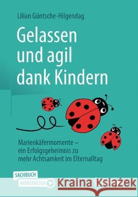 Gelassen und agil dank Kindern: Marienkäfermomente - ein Erfolgsgeheimnis zu mehr Achtsamkeit im Elternalltag Lilian G?ntsche-Hilgendag 9783658411091 Springer - książka