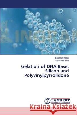 Gelation of DNA Base, Silicon and Polyvinylpyrrolidone Singhal Sushila                          Peshoria Shruti 9783659396397 LAP Lambert Academic Publishing - książka