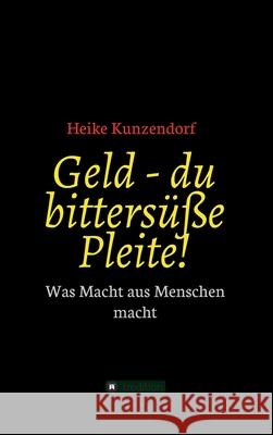 Geld - du bittersüße Pleite!: Was Macht aus Menschen macht Kunzendorf, Heike 9783347134232 Tredition Gmbh - książka