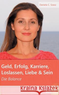 Geld, Erfolg, Karriere, Loslassen, Liebe und Sein: Die Balance Szasz, Daniela Claudia 9783960513377 tao.de in J. Kamphausen - książka