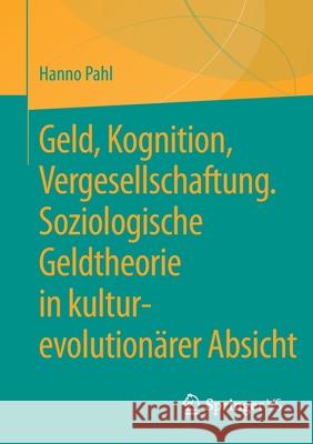Geld, Kognition, Vergesellschaftung. Soziologische Geldtheorie in Kultur-Evolutionärer Absicht Pahl, Hanno 9783658326838 Springer vs - książka