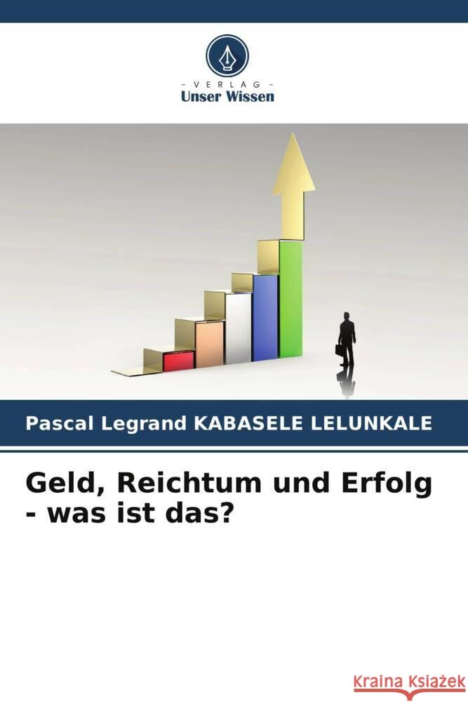 Geld, Reichtum und Erfolg - was ist das? KABASELE LELUNKALE, Pascal Legrand 9786205413524 Verlag Unser Wissen - książka