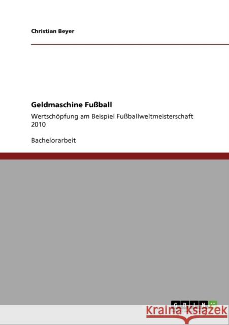 Geldmaschine Fußball: Wertschöpfung am Beispiel Fußballweltmeisterschaft 2010 Beyer, Christian 9783640953578 Grin Verlag - książka