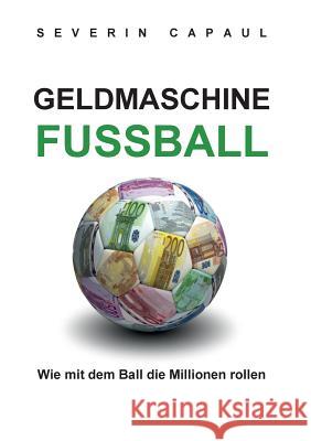 Geldmaschine Fussball: Wie mit dem Ball die Millionen rollen Capaul, Severin 9783734749438 Books on Demand - książka