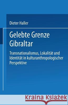 Gelebte Grenze Gibraltar: Transnationalismus, Lokalität Und Identität in Kulturanthropologischer Perspektive Haller, Dieter 9783824444076 Springer - książka