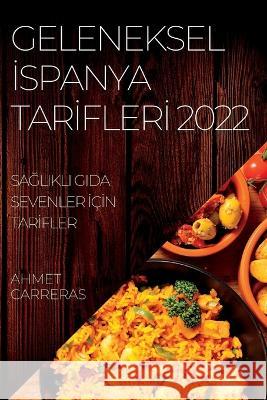 Geleneksel İspanya Tarİflerİ 2022: SaĞlikli Gida Sevenler İçİn Tarİfler Carreras, Ahmet 9781837893430 Ahmet Carreras - książka