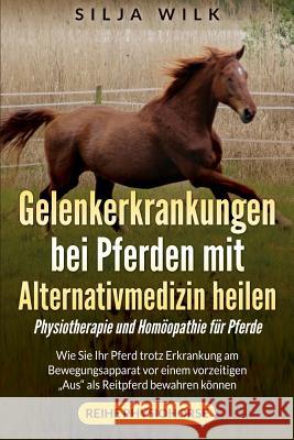 Gelenkerkrankungen bei Pferden mit Alternativmedizin heilen: Wie Sie Ihr Pferd trotz Erkrankung am Bewegungsapparat vor einem vorzeitigen 